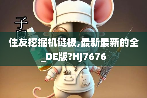 住友挖掘机链板,最新最新的全_DE版?HJ7676