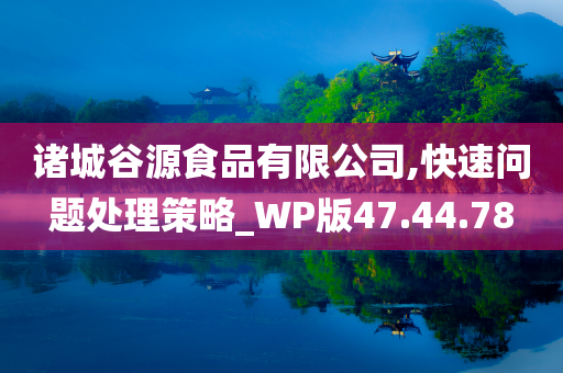 诸城谷源食品有限公司,快速问题处理策略_WP版47.44.78