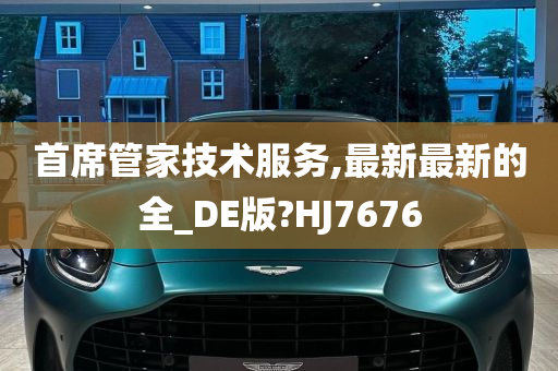 首席管家技术服务,最新最新的全_DE版?HJ7676