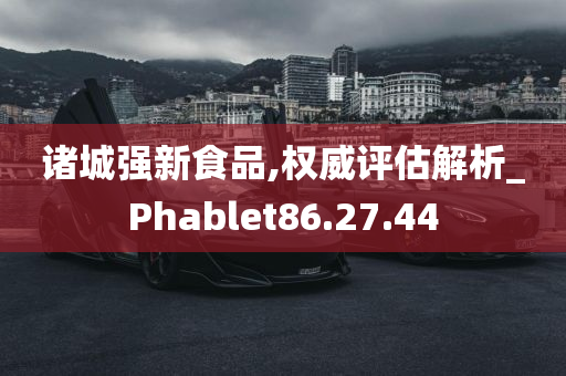 诸城强新食品,权威评估解析_Phablet86.27.44