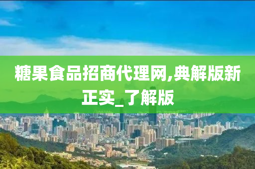 糖果食品招商代理网,典解版新正实_了解版