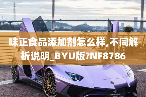 味正食品添加剂怎么样,不同解析说明_BYU版?NF8786