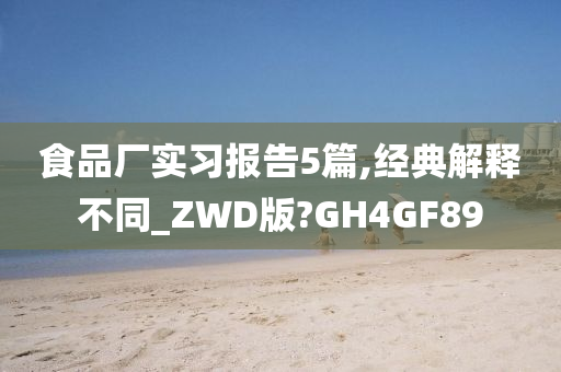 食品厂实习报告5篇,经典解释不同_ZWD版?GH4GF89