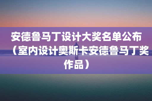 安德鲁马丁设计大奖名单公布（室内设计奥斯卡安德鲁马丁奖作品）