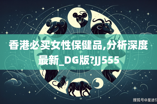 香港必买女性保健品,分析深度最新_DG版?JJ555