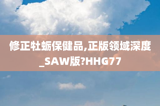 修正牡蛎保健品,正版领域深度_SAW版?HHG77