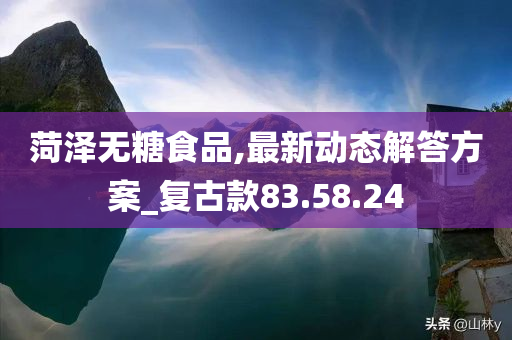 菏泽无糖食品,最新动态解答方案_复古款83.58.24