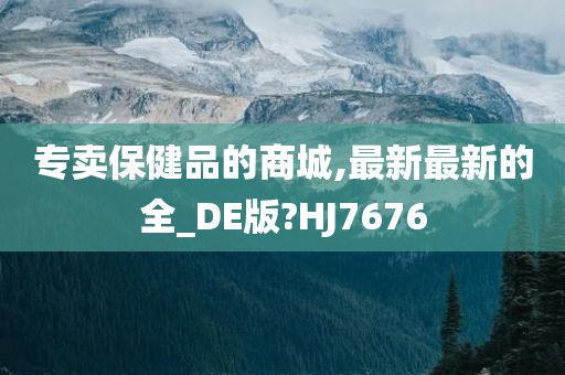 专卖保健品的商城,最新最新的全_DE版?HJ7676