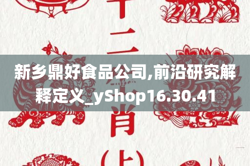 新乡鼎好食品公司,前沿研究解释定义_yShop16.30.41