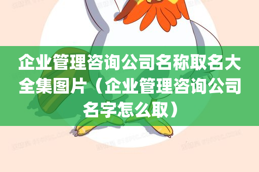 企业管理咨询公司名称取名大全集图片（企业管理咨询公司名字怎么取）