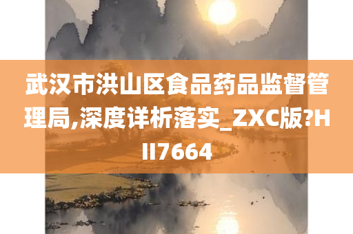 武汉市洪山区食品药品监督管理局,深度详析落实_ZXC版?HII7664