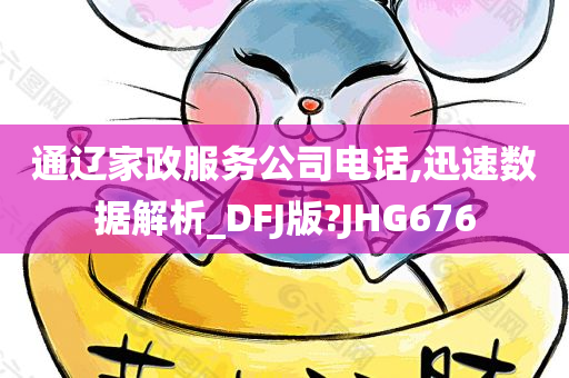 通辽家政服务公司电话,迅速数据解析_DFJ版?JHG676