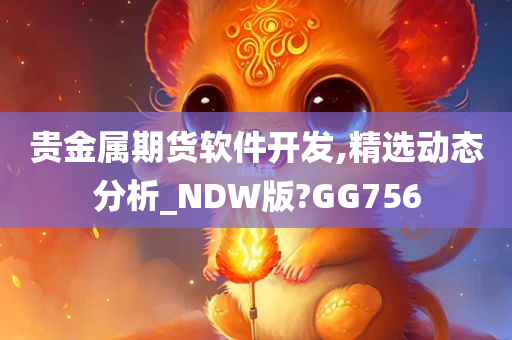 贵金属期货软件开发,精选动态分析_NDW版?GG756