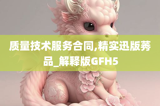 质量技术服务合同,精实迅版莠品_解释版GFH5