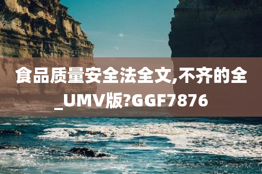 食品质量安全法全文,不齐的全_UMV版?GGF7876