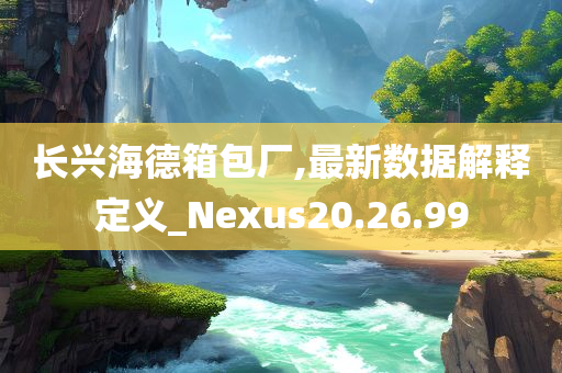 长兴海德箱包厂,最新数据解释定义_Nexus20.26.99