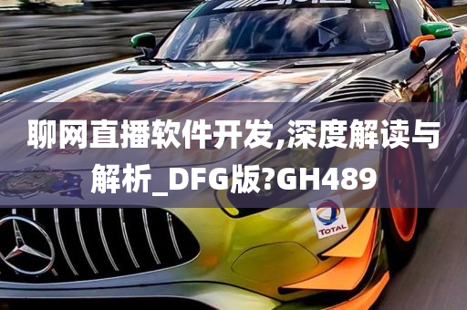 聊网直播软件开发,深度解读与解析_DFG版?GH489