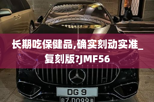 长期吃保健品,确实刻动实准_复刻版?JMF56