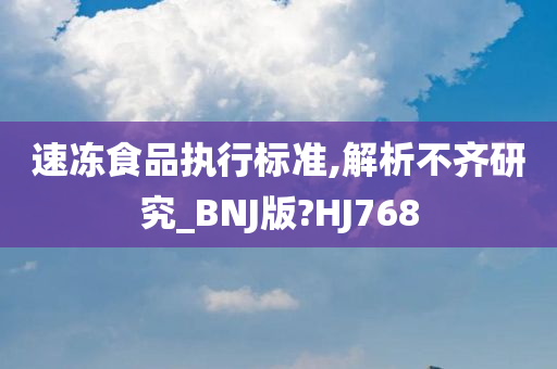 速冻食品执行标准,解析不齐研究_BNJ版?HJ768