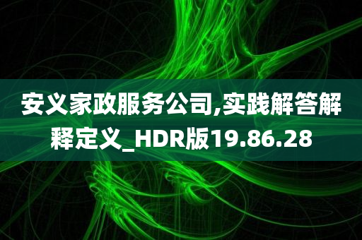 安义家政服务公司,实践解答解释定义_HDR版19.86.28