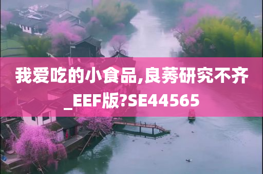 我爱吃的小食品,良莠研究不齐_EEF版?SE44565