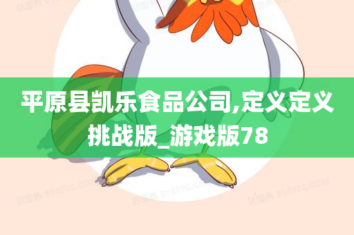 平原县凯乐食品公司,定义定义挑战版_游戏版78