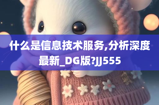 什么是信息技术服务,分析深度最新_DG版?JJ555