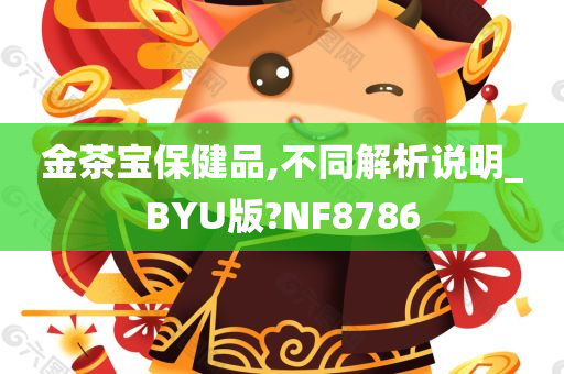 金茶宝保健品,不同解析说明_BYU版?NF8786