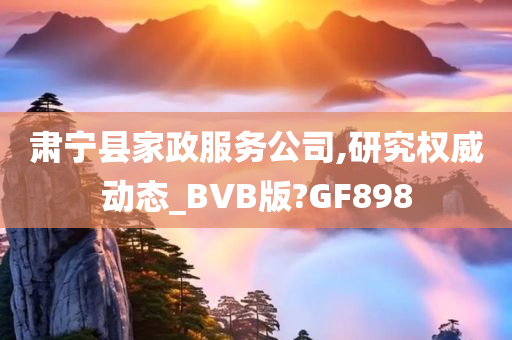 肃宁县家政服务公司,研究权威动态_BVB版?GF898