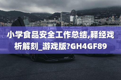 小学食品安全工作总结,释经戏析解刻_游戏版?GH4GF89