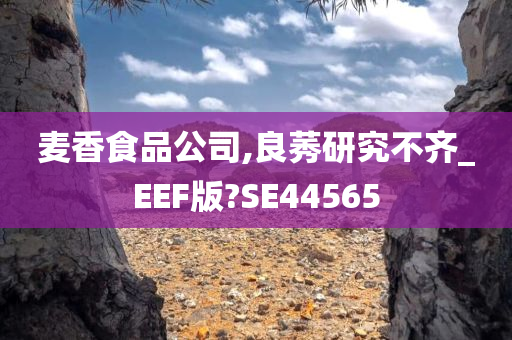 麦香食品公司,良莠研究不齐_EEF版?SE44565