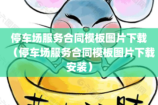 停车场服务合同模板图片下载（停车场服务合同模板图片下载安装）