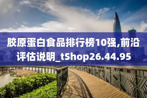 胶原蛋白食品排行榜10强,前沿评估说明_tShop26.44.95