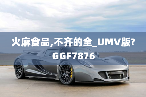 火麻食品,不齐的全_UMV版?GGF7876