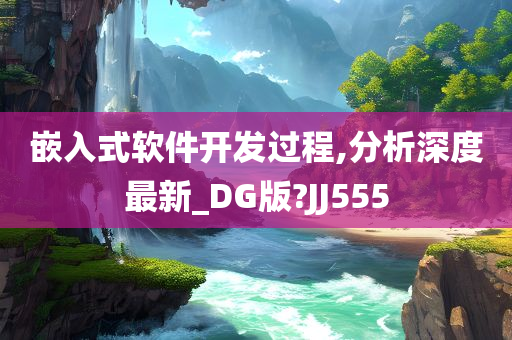 嵌入式软件开发过程,分析深度最新_DG版?JJ555