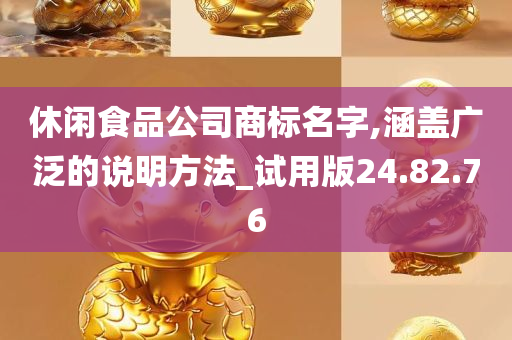 休闲食品公司商标名字,涵盖广泛的说明方法_试用版24.82.76