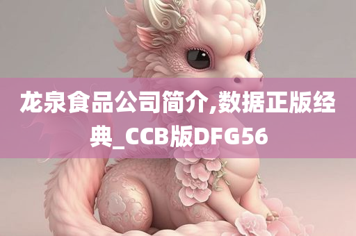 龙泉食品公司简介,数据正版经典_CCB版DFG56