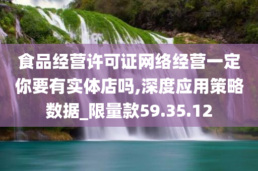 食品经营许可证网络经营一定你要有实体店吗,深度应用策略数据_限量款59.35.12