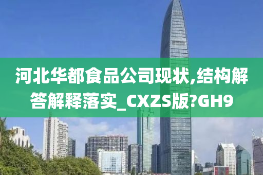 河北华都食品公司现状,结构解答解释落实_CXZS版?GH9