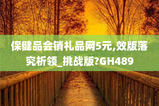 保健品会销礼品网5元,效版落究析领_挑战版?GH489