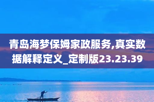 青岛海梦保姆家政服务,真实数据解释定义_定制版23.23.39