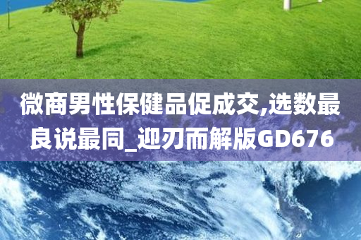 微商男性保健品促成交,选数最良说最同_迎刃而解版GD676