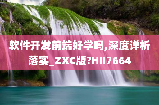 软件开发前端好学吗,深度详析落实_ZXC版?HII7664