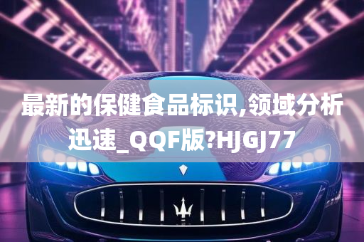 最新的保健食品标识,领域分析迅速_QQF版?HJGJ77