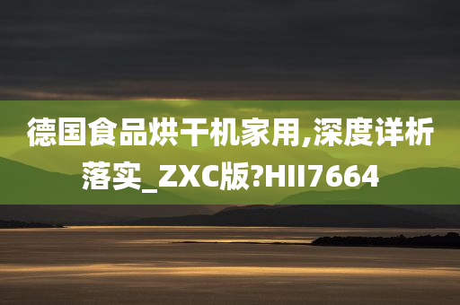 德国食品烘干机家用,深度详析落实_ZXC版?HII7664