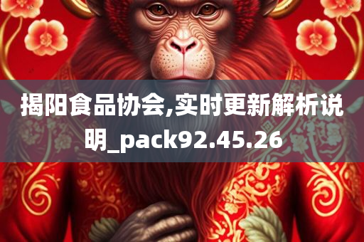 揭阳食品协会,实时更新解析说明_pack92.45.26