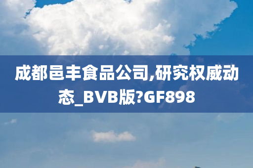 成都邑丰食品公司,研究权威动态_BVB版?GF898