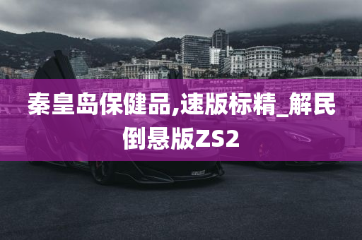 秦皇岛保健品,速版标精_解民倒悬版ZS2