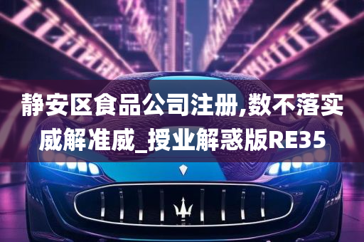 静安区食品公司注册,数不落实威解准威_授业解惑版RE35