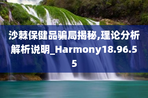 沙棘保健品骗局揭秘,理论分析解析说明_Harmony18.96.55